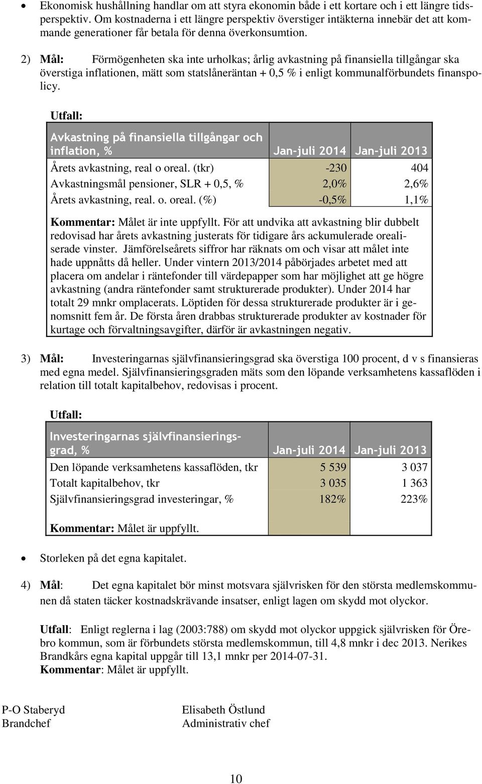 2) Mål: Förmögenheten ska inte urholkas; årlig avkastning på finansiella tillgångar ska överstiga inflationen, mätt som statslåneräntan + 0,5 % i enligt kommunalförbundets finanspolicy.