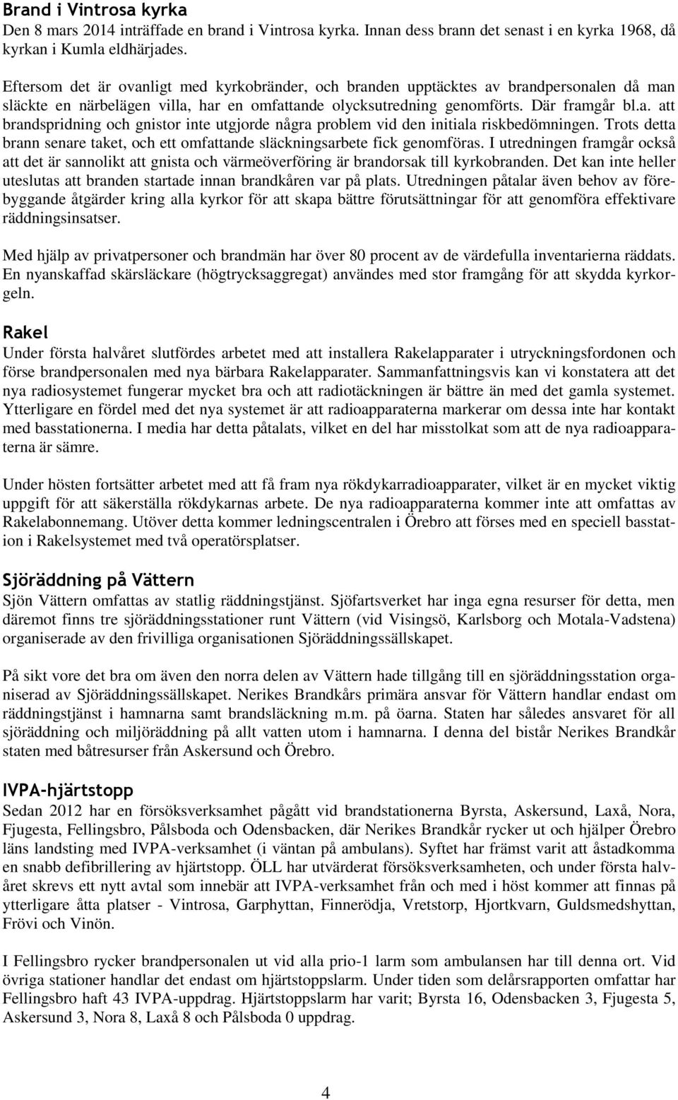 Trots detta brann senare taket, och ett omfattande släckningsarbete fick genomföras. I utredningen framgår också att det är sannolikt att gnista och värmeöverföring är brandorsak till kyrkobranden.