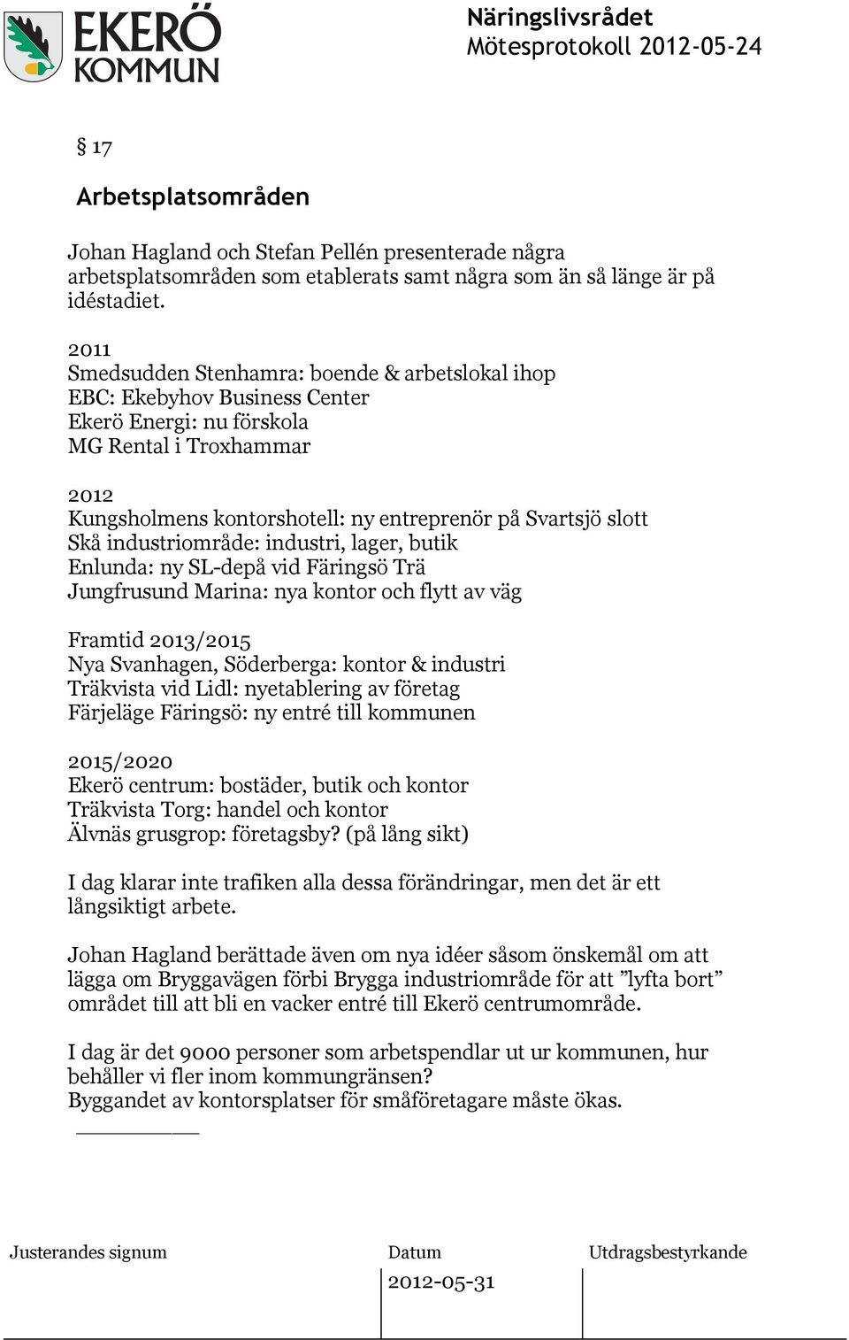 Skå industriområde: industri, lager, butik Enlunda: ny SL-depå vid Färingsö Trä Jungfrusund Marina: nya kontor och flytt av väg Framtid 2013/2015 Nya Svanhagen, Söderberga: kontor & industri