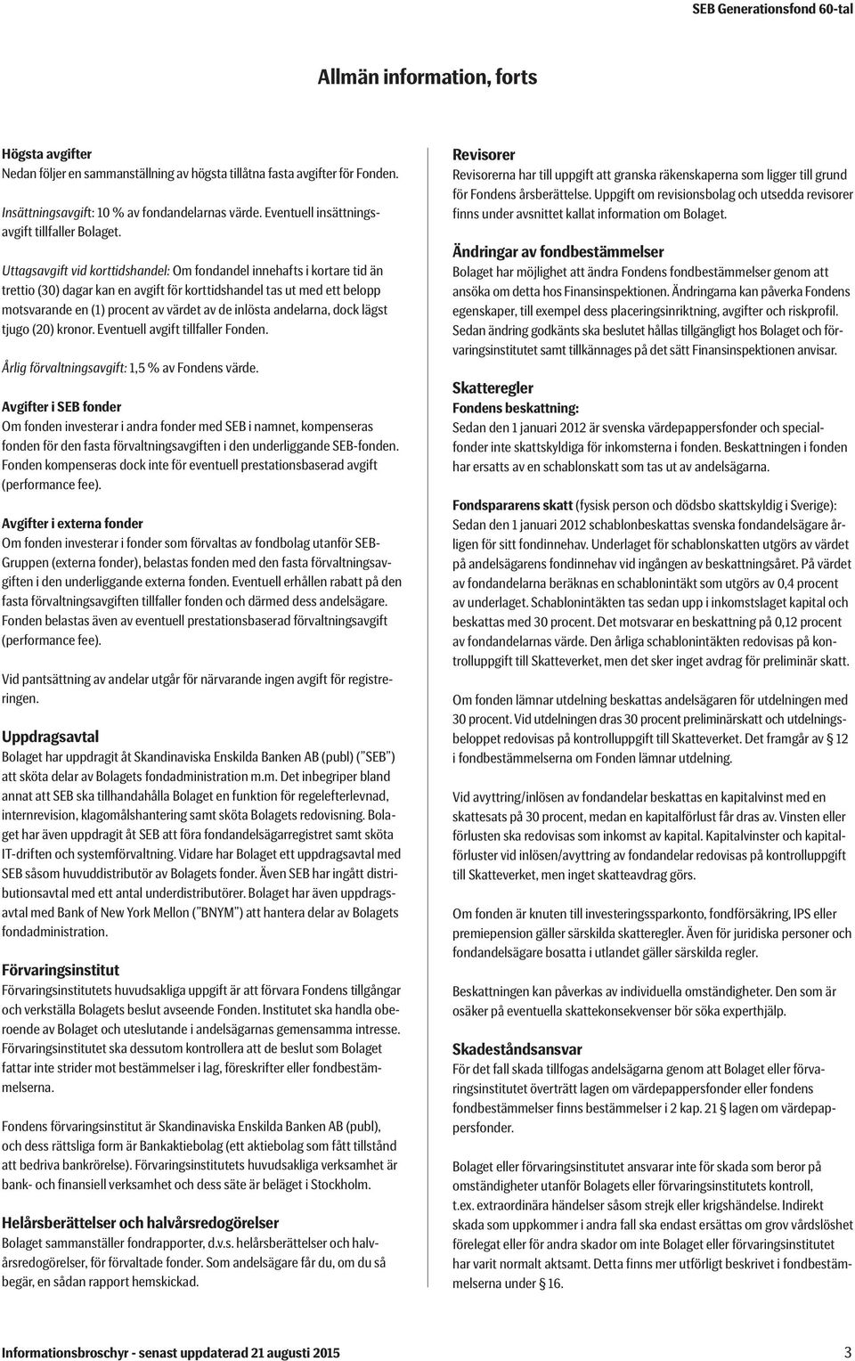 Uttagsavgift vid korttidshandel: Om fondandel innehafts i kortare tid än trettio (30) dagar kan en avgift för korttidshandel tas ut med ett belopp motsvarande en (1) procent av värdet av de inlösta