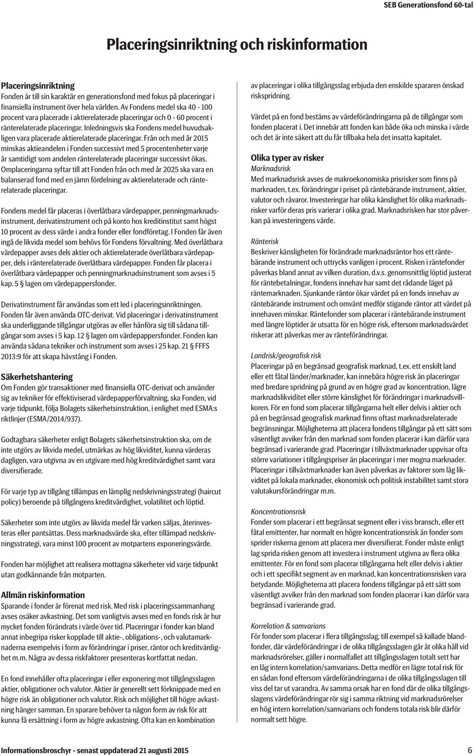 Inledningsvis ska Fondens medel huvudsakligen vara placerade aktierelaterade placeringar.