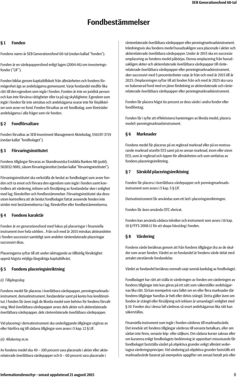 Fonden är inte en juridisk person och kan inte förvärva rättigheter eller ta på sig skyldigheter.