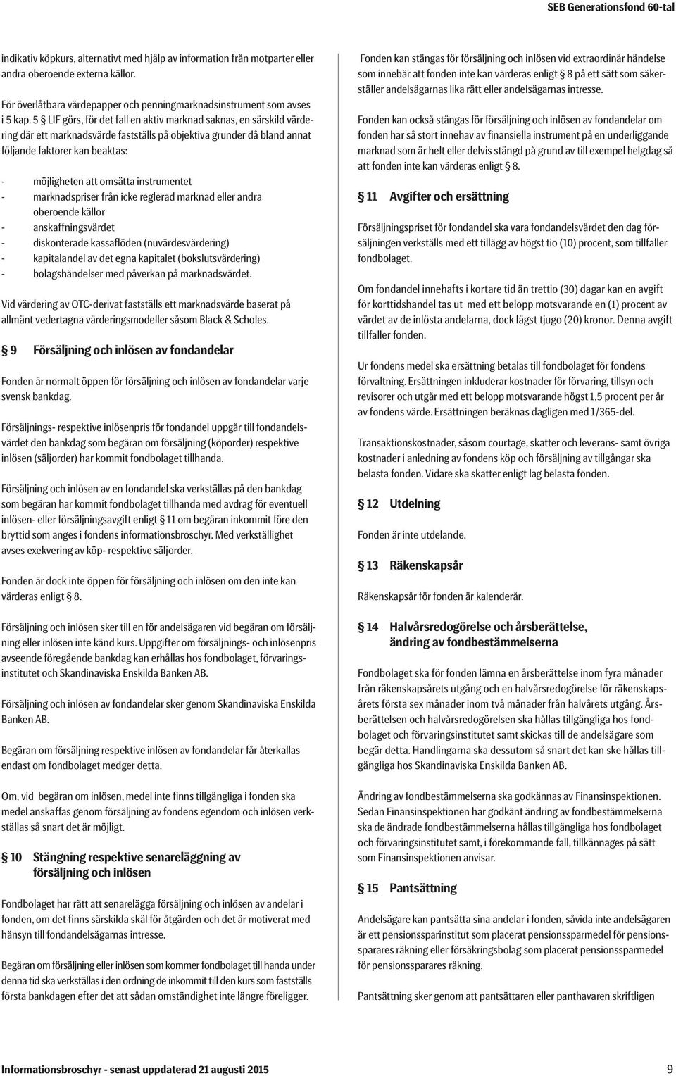 instrumentet - marknadspriser från icke reglerad marknad eller andra oberoende källor - anskaffningsvärdet - diskonterade kassaflöden (nuvärdesvärdering) - kapitalandel av det egna kapitalet