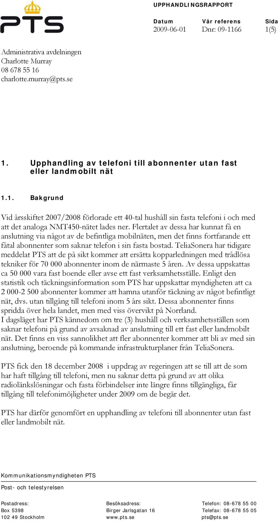 1. Bakgrund Vid årsskiftet 2007/2008 förlorade ett 40-tal hushåll sin fasta telefoni i och med att det analoga NMT450-nätet lades ner.