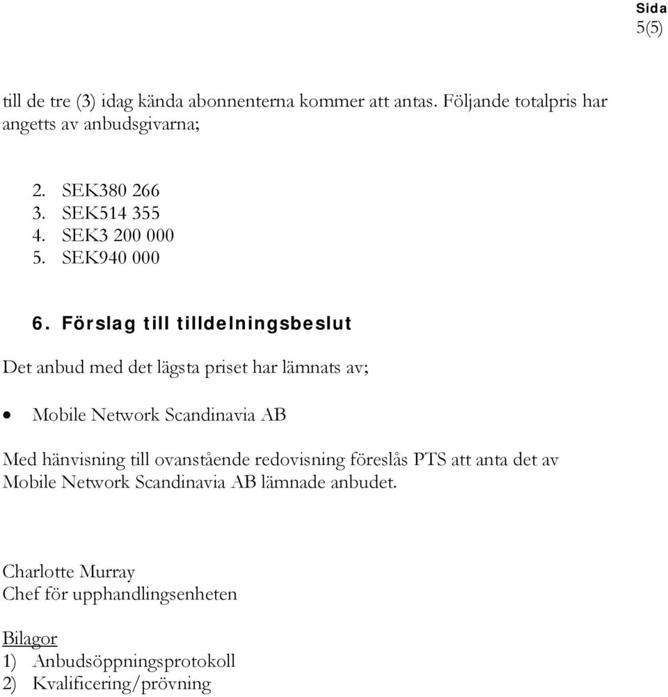 Förslag till tilldelningsbeslut Det anbud med det lägsta priset har lämnats av; Mobile Network Scandinavia AB Med hänvisning