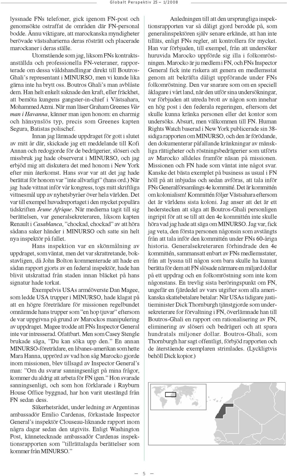 Utomstående som jag, liksom FNs kontraktsanställda och professionella FN-veteraner, rapporterade om dessa våldshandlingar direkt till Boutros- Ghali s representant i MINURSO, men vi kunde lika gärna