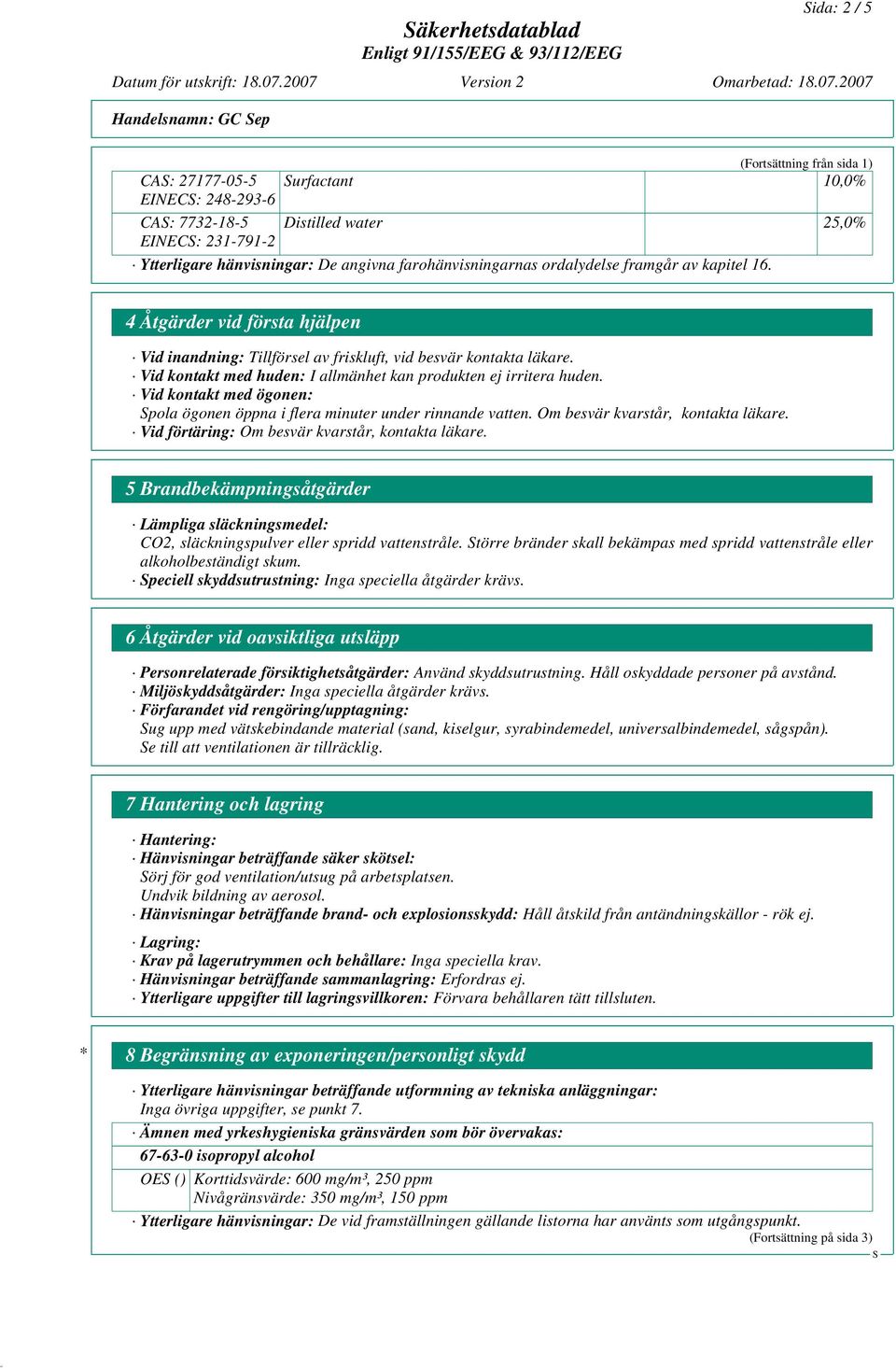 Vid kontakt med huden: I allmänhet kan produkten ej irritera huden. Vid kontakt med ögonen: pola ögonen öppna i flera minuter under rinnande vatten. Om besvär kvarstår, kontakta läkare.