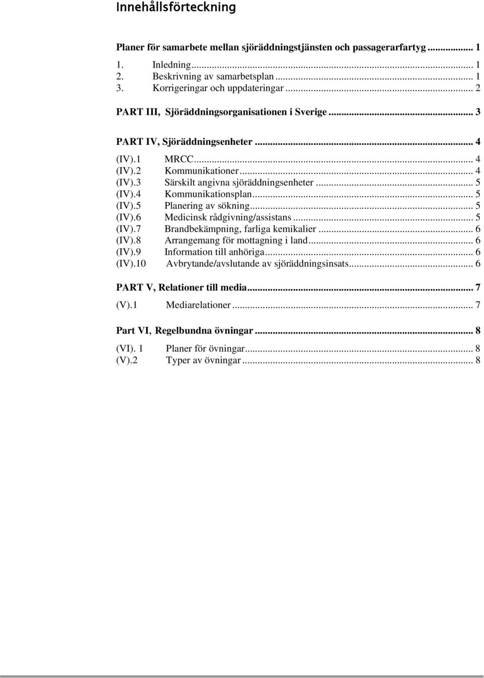 4 Kommunikationsplan... 5 (IV).5 Planering av sökning... 5 (IV).6 Medicinsk rådgivning/assistans... 5 (IV).7 Brandbekämpning, farliga kemikalier... 6 (IV).8 Arrangemang för mottagning i land... 6 (IV).9 Information till anhöriga.