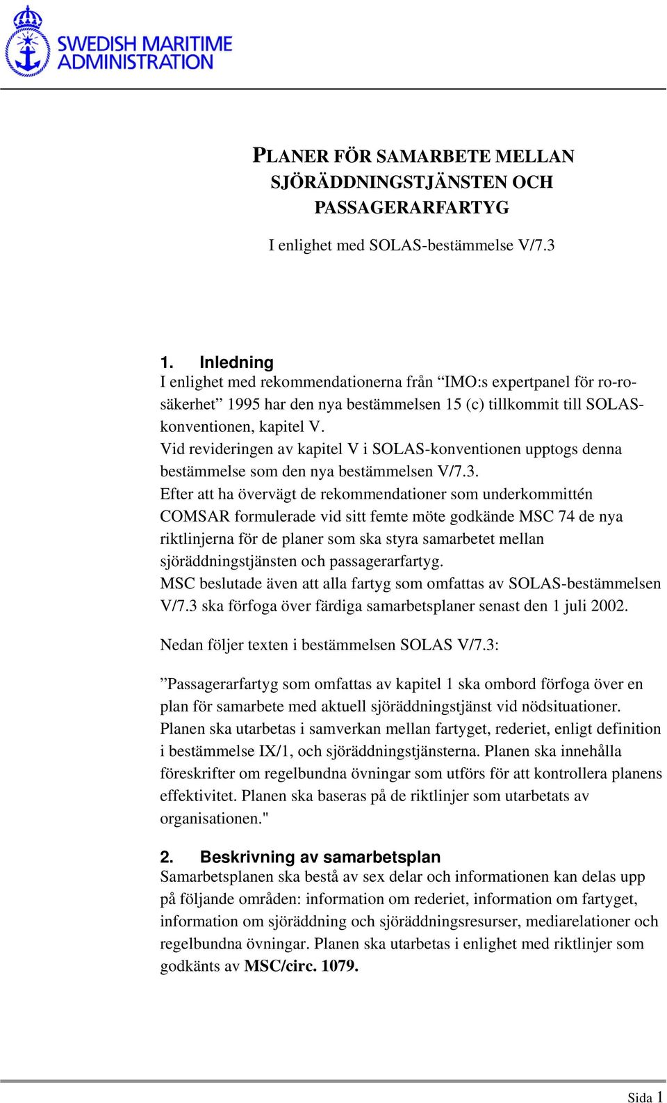 Vid revideringen av kapitel V i SOLAS-konventionen upptogs denna bestämmelse som den nya bestämmelsen V/7.3.