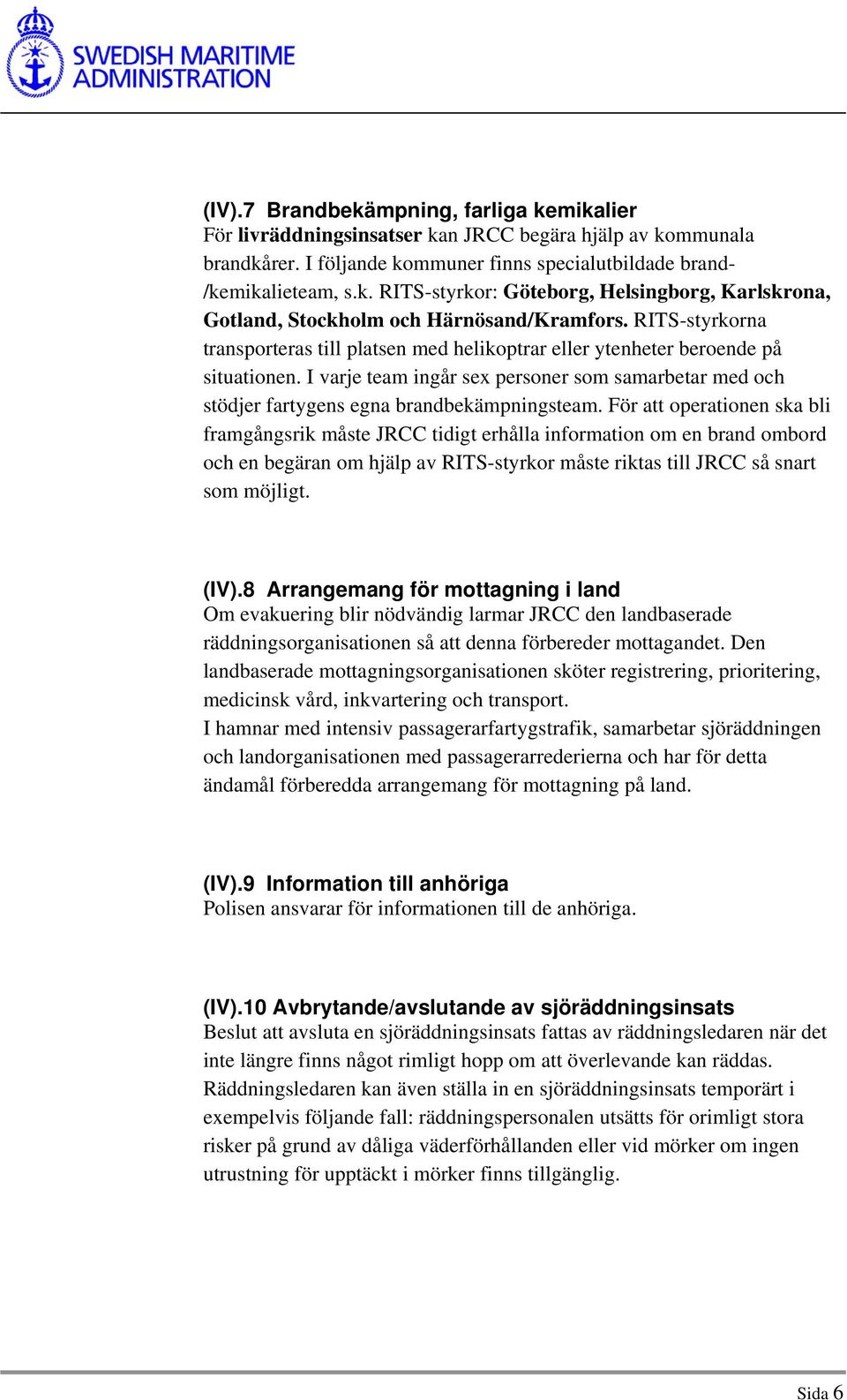 För att operationen ska bli framgångsrik måste JRCC tidigt erhålla information om en brand ombord och en begäran om hjälp av RITS-styrkor måste riktas till JRCC så snart som möjligt. (IV).