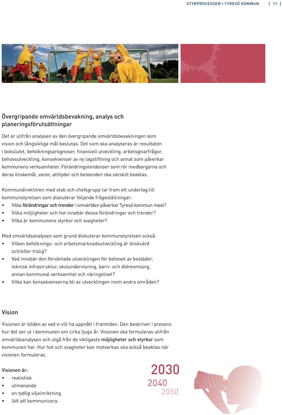 Det som ska analyseras är resultaten i bokslutet, befolkningsprognoser, finansiell utveckling, arbetsgivarfrågor, behovsutveckling, konsekvenser av ny lagstiftning och annat som påverkar kommunens