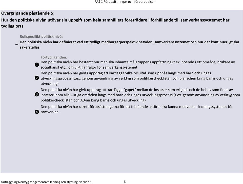 Den politiska nivån har bestämt hur man ska inhämta målgruppens uppfattning (t.ex. boende i ett område, brukare av socialtjänst etc.