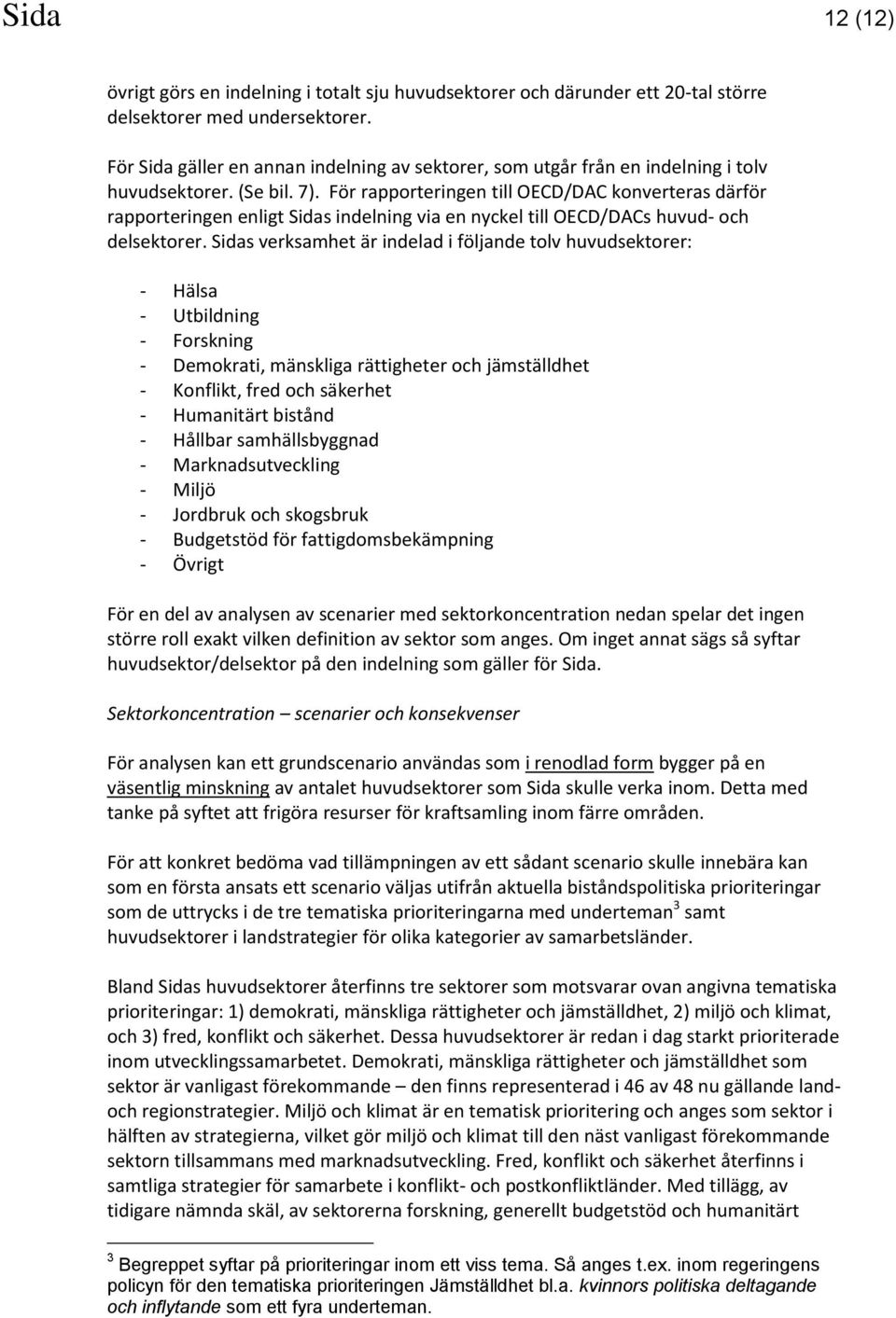 För rapporteringen till OECD/DAC konverteras därför rapporteringen enligt Sidas indelning via en nyckel till OECD/DACs huvud- och delsektorer.