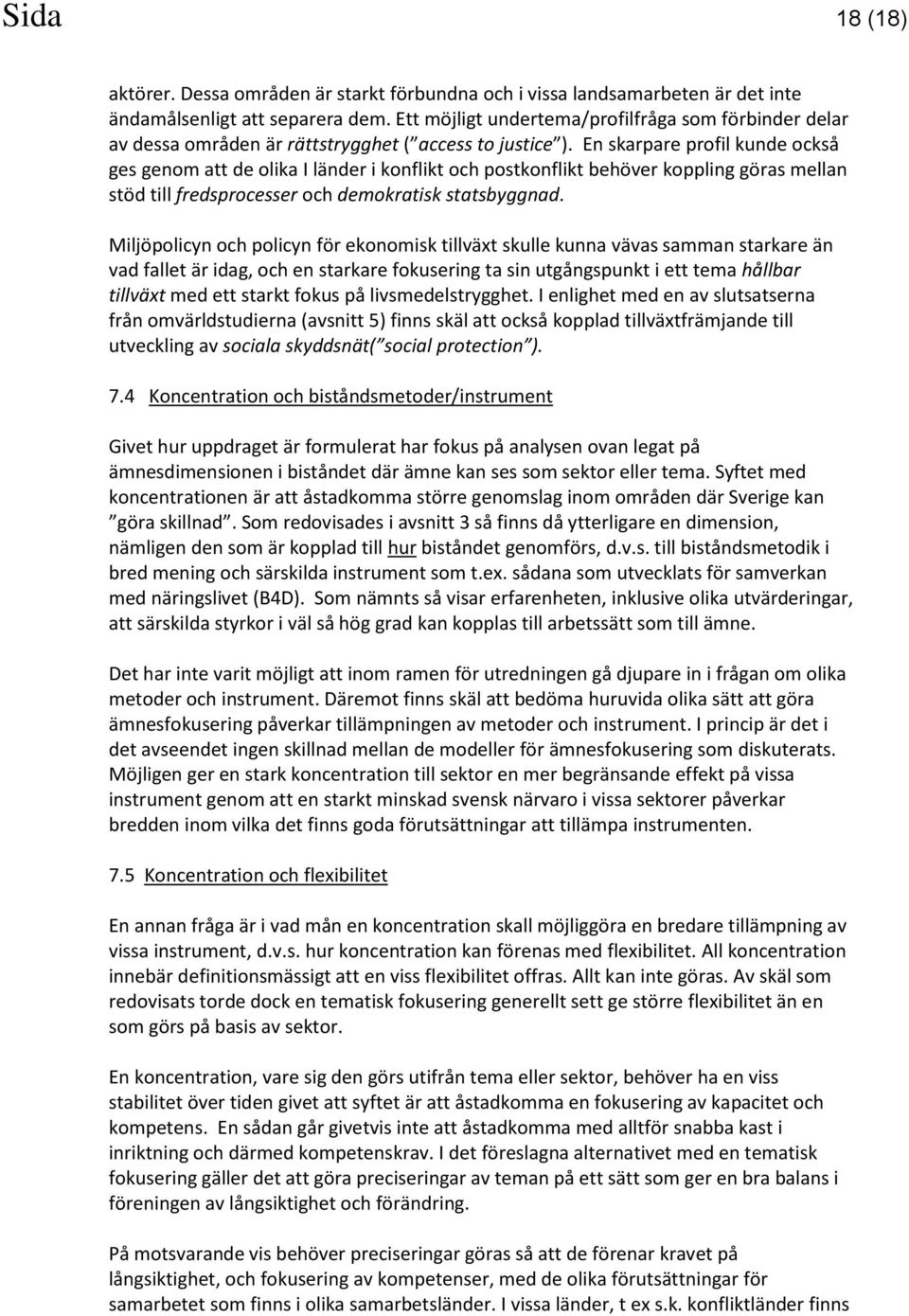 En skarpare profil kunde också ges genom att de olika I länder i konflikt och postkonflikt behöver koppling göras mellan stöd till fredsprocesser och demokratisk statsbyggnad.