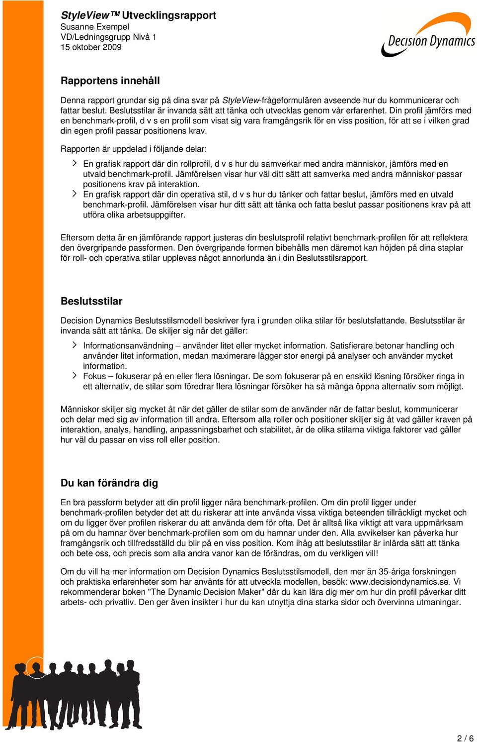 Din profil jämförs med en benchmark-profil, d v s en profil som visat sig vara framgångsrik för en viss position, för att se i vilken grad din egen profil passar positionens krav.