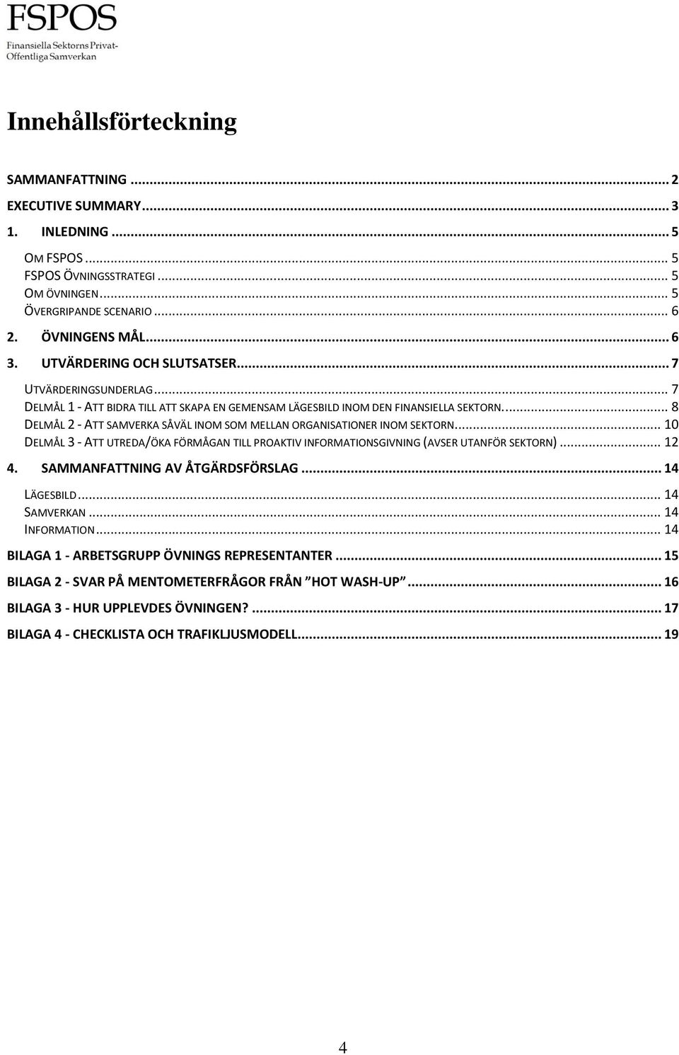 ... 8 DELMÅL 2 - ATT SAMVERKA SÅVÄL INOM SOM MELLAN ORGANISATIONER INOM SEKTORN... 10 DELMÅL 3 - ATT UTREDA/ÖKA FÖRMÅGAN TILL PROAKTIV INFORMATIONSGIVNING (AVSER UTANFÖR SEKTORN)... 12 4.