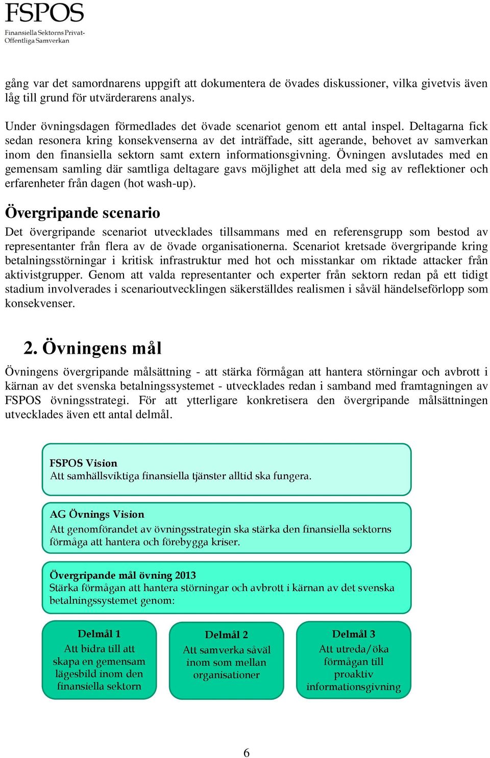 Deltagarna fick sedan resonera kring konsekvenserna av det inträffade, sitt agerande, behovet av samverkan inom den finansiella sektorn samt extern informationsgivning.