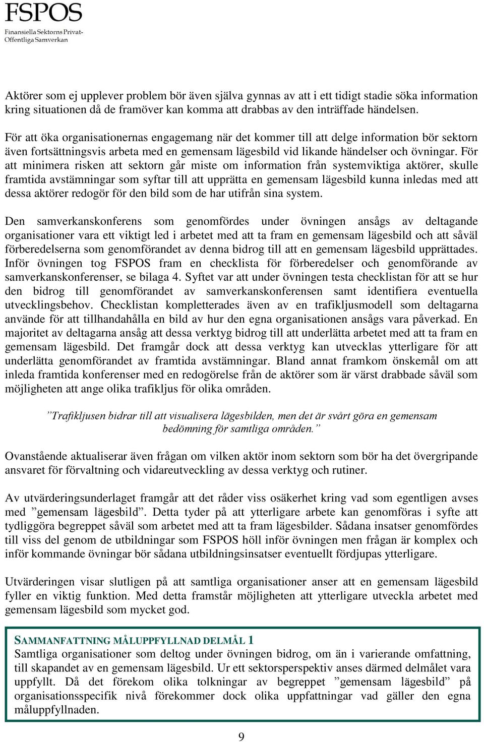 För att minimera risken att sektorn går miste om information från systemviktiga aktörer, skulle framtida avstämningar som syftar till att upprätta en gemensam lägesbild kunna inledas med att dessa