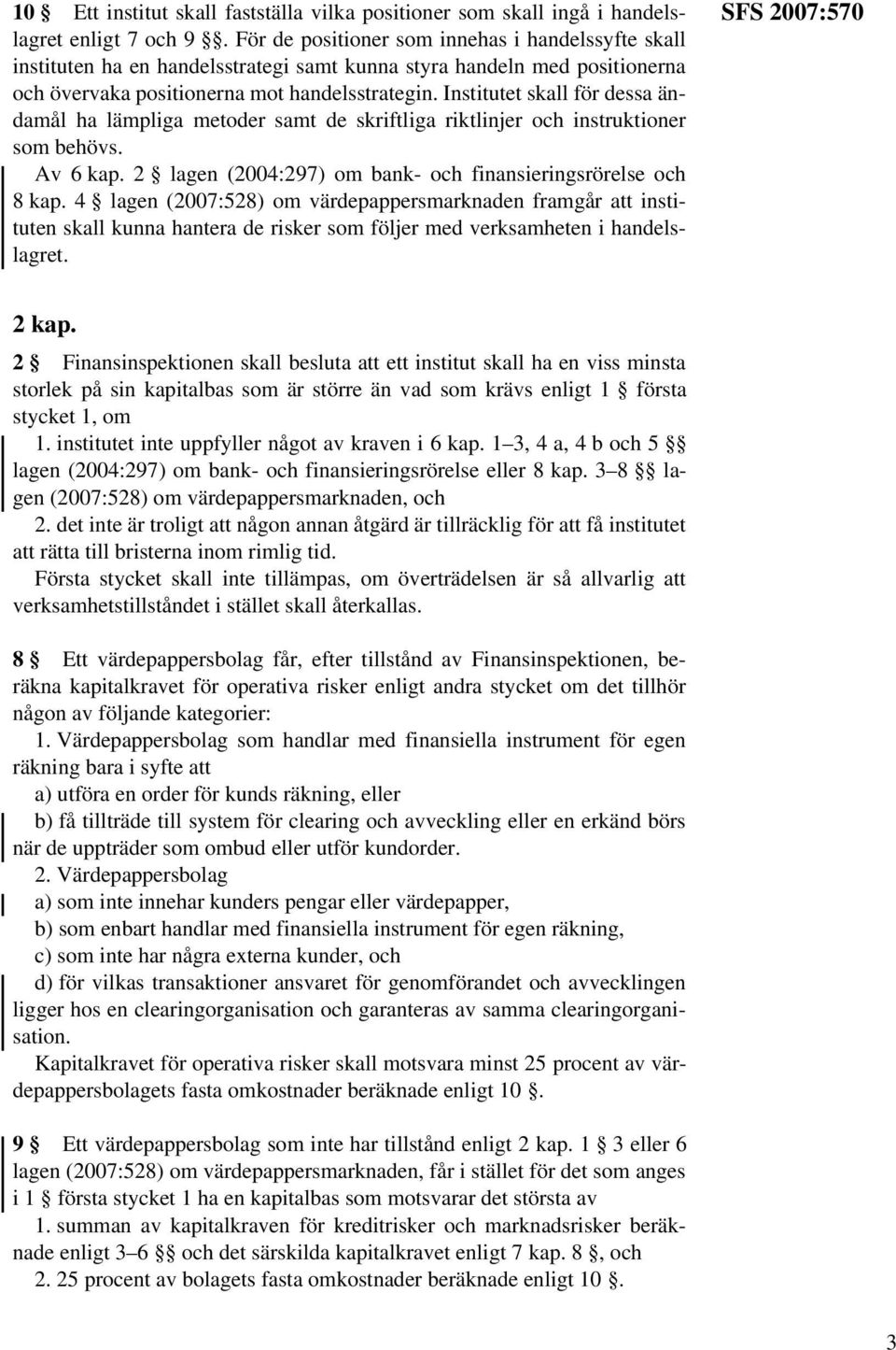 Institutet skall för dessa ändamål ha lämpliga metoder samt de skriftliga riktlinjer och instruktioner som behövs. Av 6 kap. 2 lagen (2004:297) om bank- och finansieringsrörelse och 8 kap.