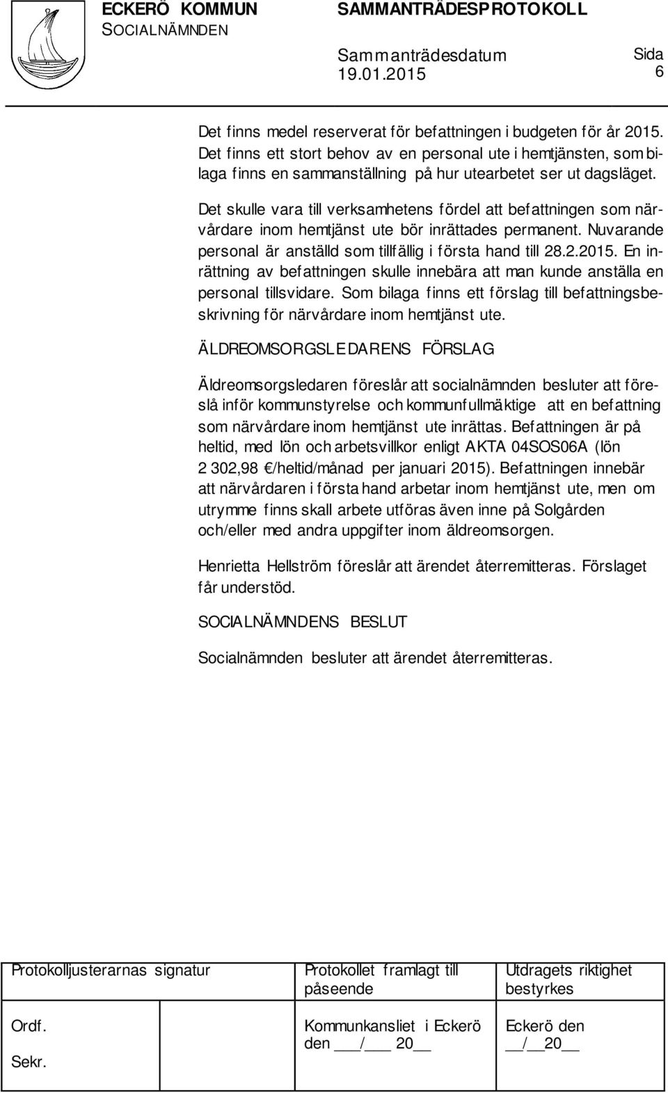 Det skulle vara till verksamhetens fördel att befattningen som närvårdare inom hemtjänst ute bör inrättades permanent. Nuvarande personal är anställd som tillfällig i första hand till 28.2.2015.