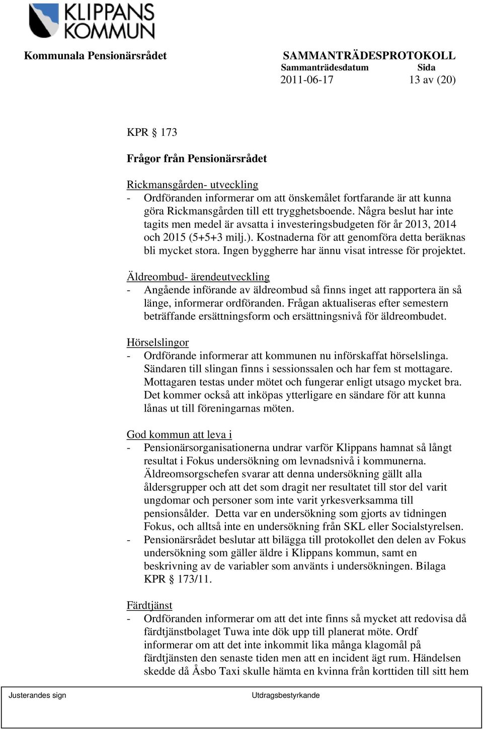 Ingen byggherre har ännu visat intresse för projektet. Äldreombud- ärendeutveckling - Angående införande av äldreombud så finns inget att rapportera än så länge, informerar ordföranden.