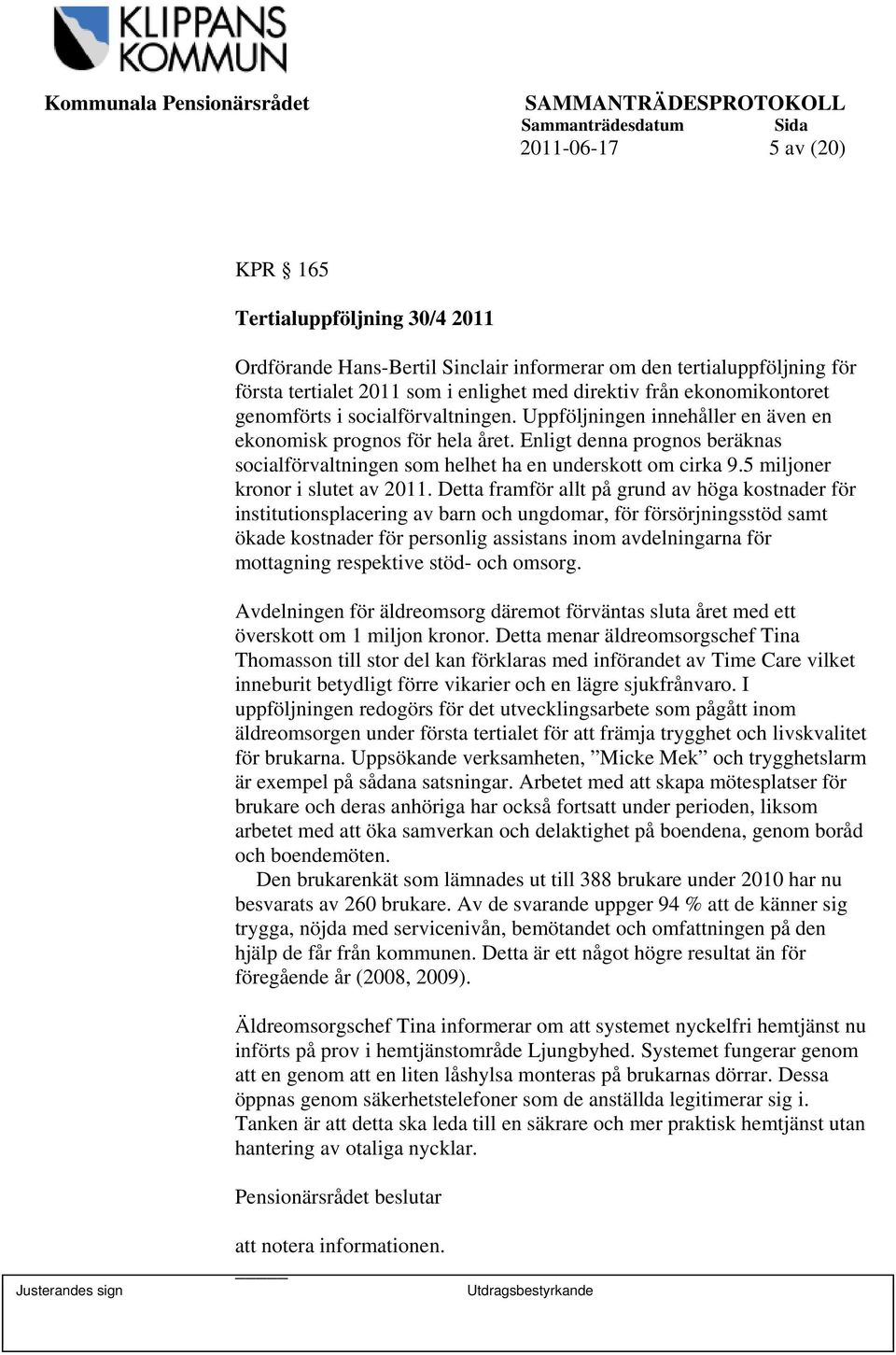 Enligt denna prognos beräknas socialförvaltningen som helhet ha en underskott om cirka 9.5 miljoner kronor i slutet av 2011.