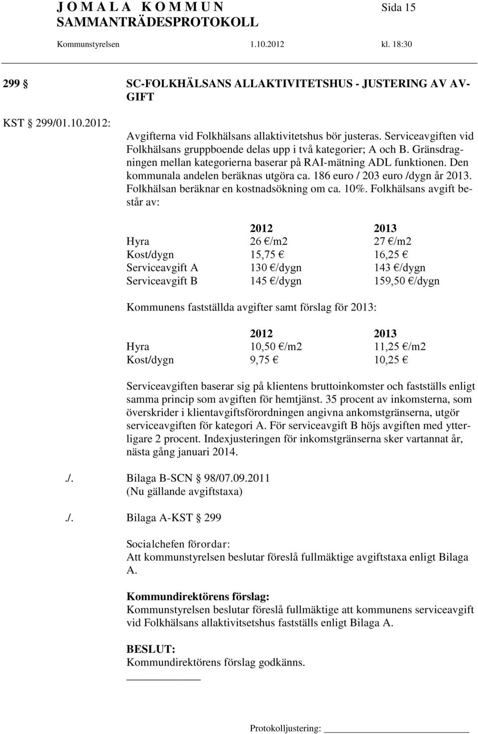 186 euro / 203 euro /dygn år 2013. Folkhälsan beräknar en kostnadsökning om ca. 10%.