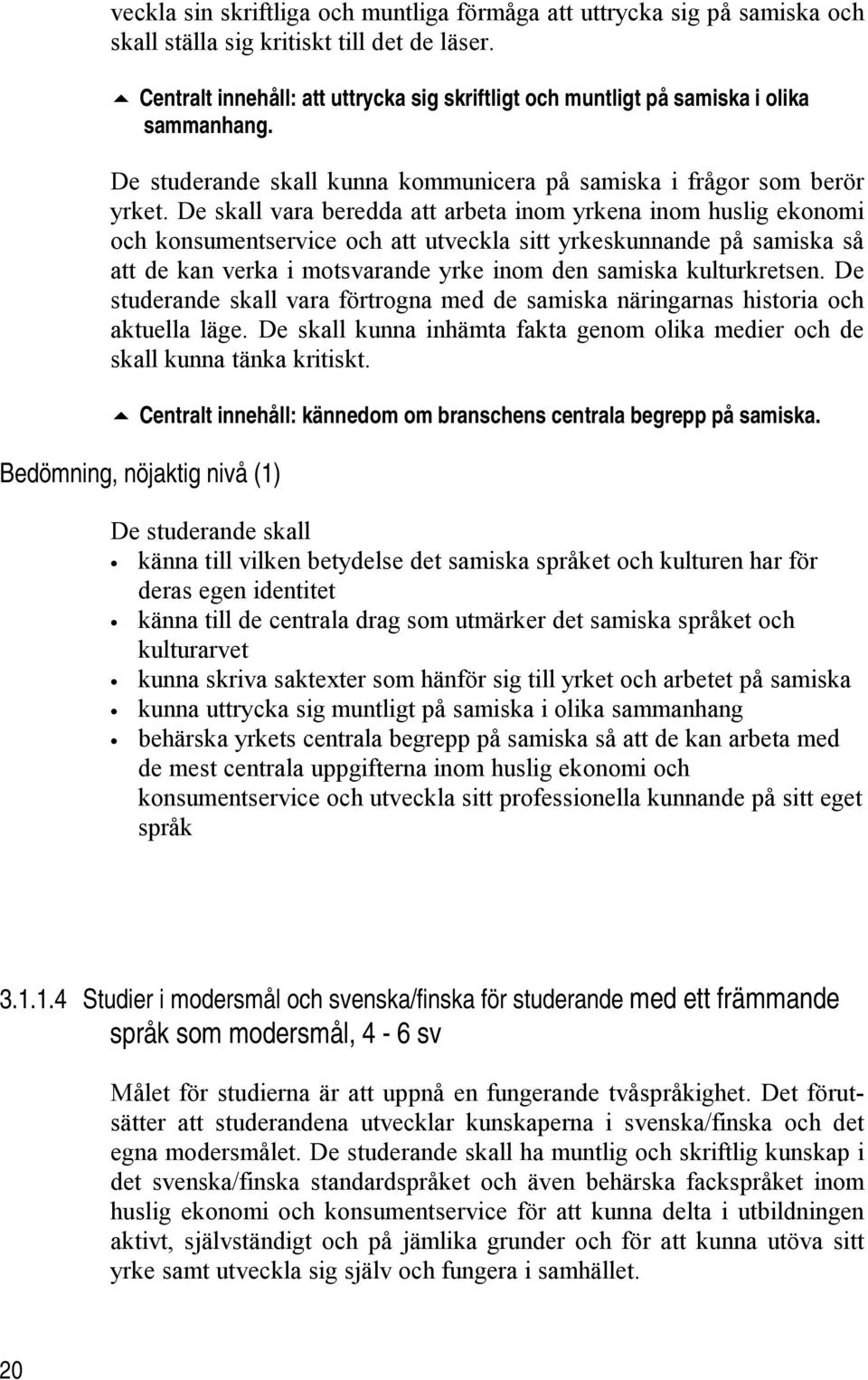 De skall vara beredda att arbeta inom yrkena inom huslig ekonomi och konsumentservice och att utveckla sitt yrkeskunnande på samiska så att de kan verka i motsvarande yrke inom den samiska