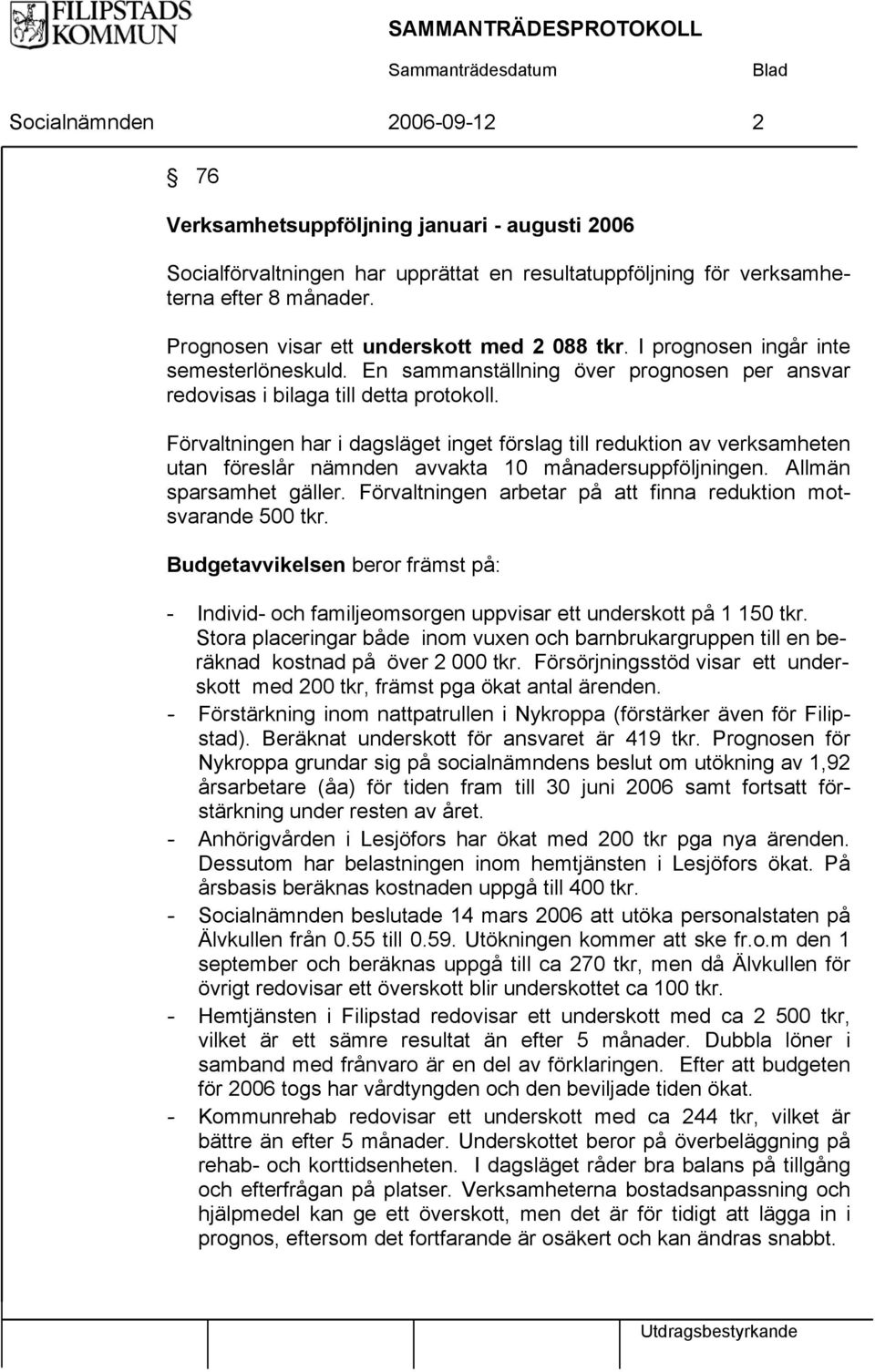 Förvaltningen har i dagsläget inget förslag till reduktion av verksamheten utan föreslår nämnden avvakta 10 månadersuppföljningen. Allmän sparsamhet gäller.