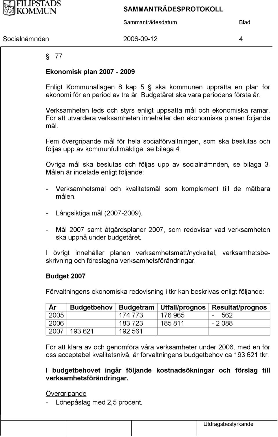 Fem övergripande mål för hela socialförvaltningen, som ska beslutas och följas upp av kommunfullmäktige, se bilaga 4. Övriga mål ska beslutas och följas upp av socialnämnden, se bilaga 3.