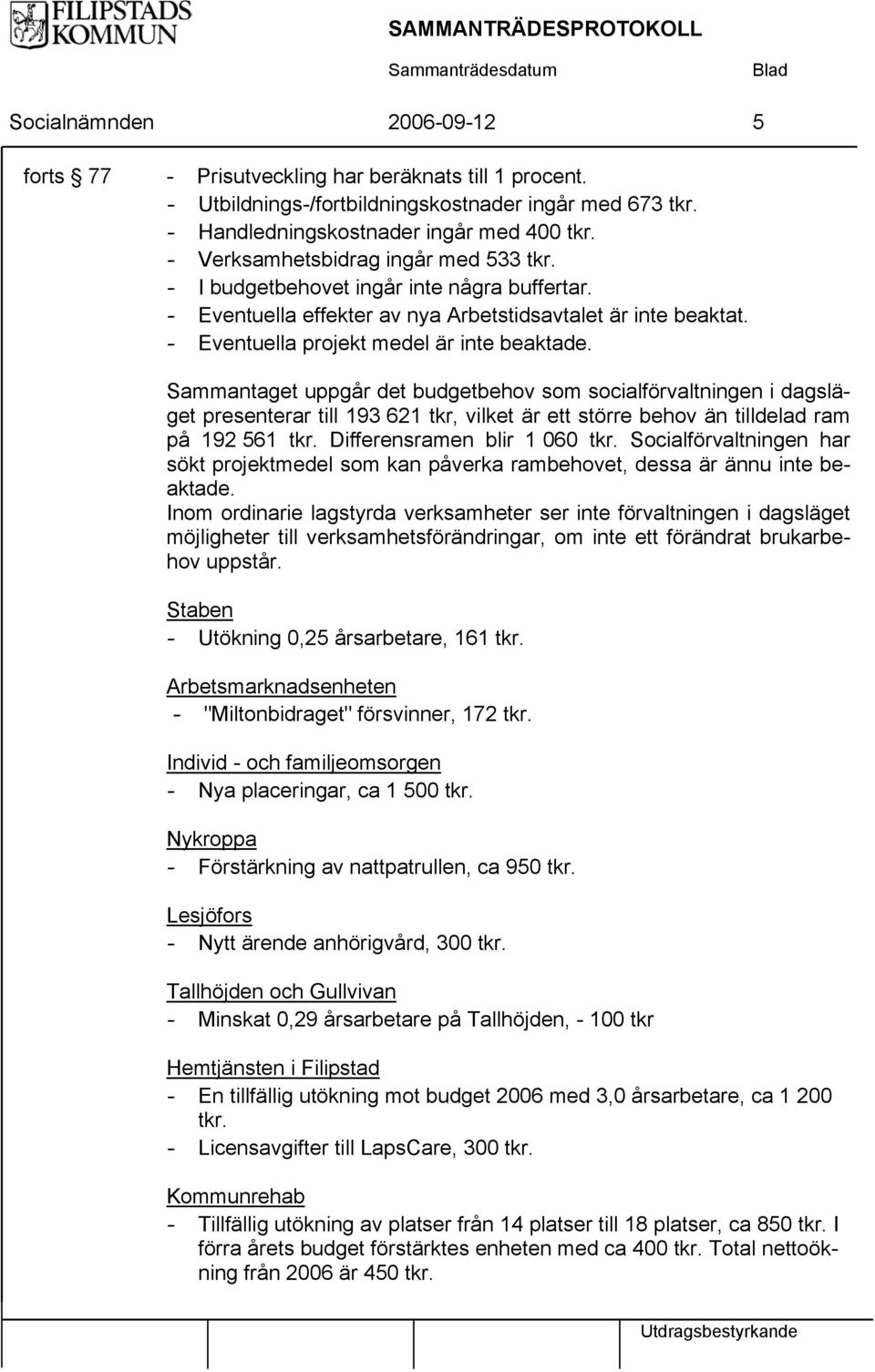 Sammantaget uppgår det budgetbehov som socialförvaltningen i dagsläget presenterar till 193 621 tkr, vilket är ett större behov än tilldelad ram på 192 561 tkr. Differensramen blir 1 060 tkr.