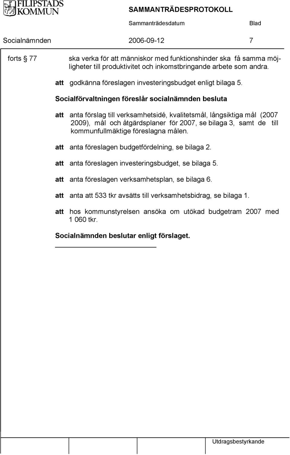 Socialförvaltningen föreslår socialnämnden besluta att anta förslag till verksamhetsidé, kvalitetsmål, långsiktiga mål (2007 2009), mål och åtgärdsplaner för 2007, se bilaga 3, samt de till