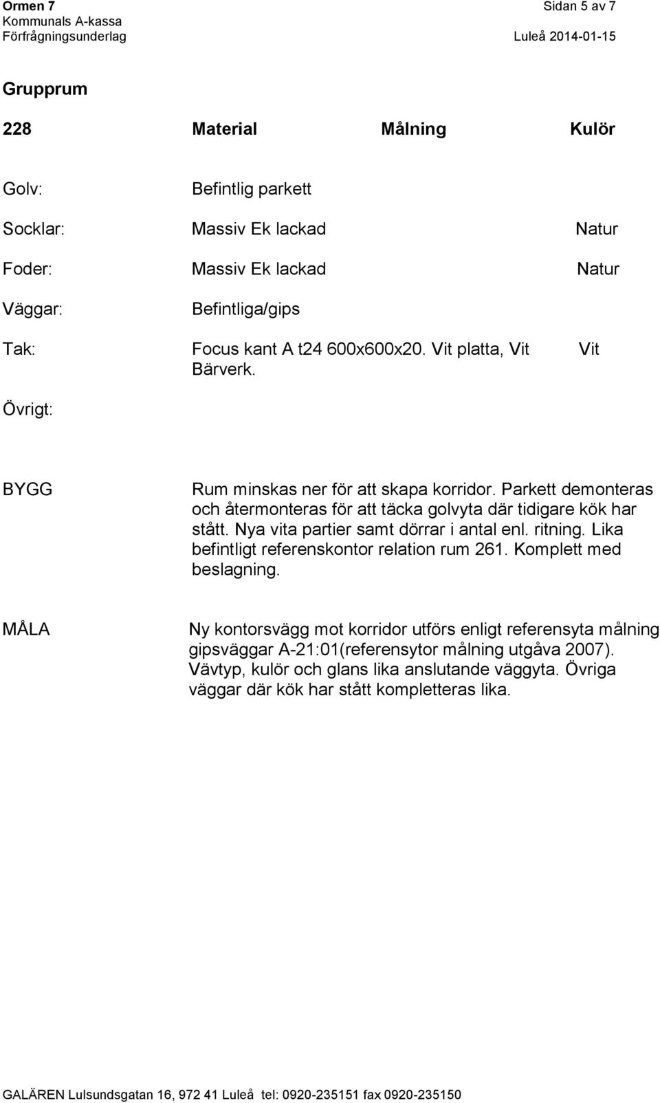 Nya vita partier samt dörrar i antal enl. ritning. Lika befintligt referenskontor relation rum 261. Komplett med beslagning.