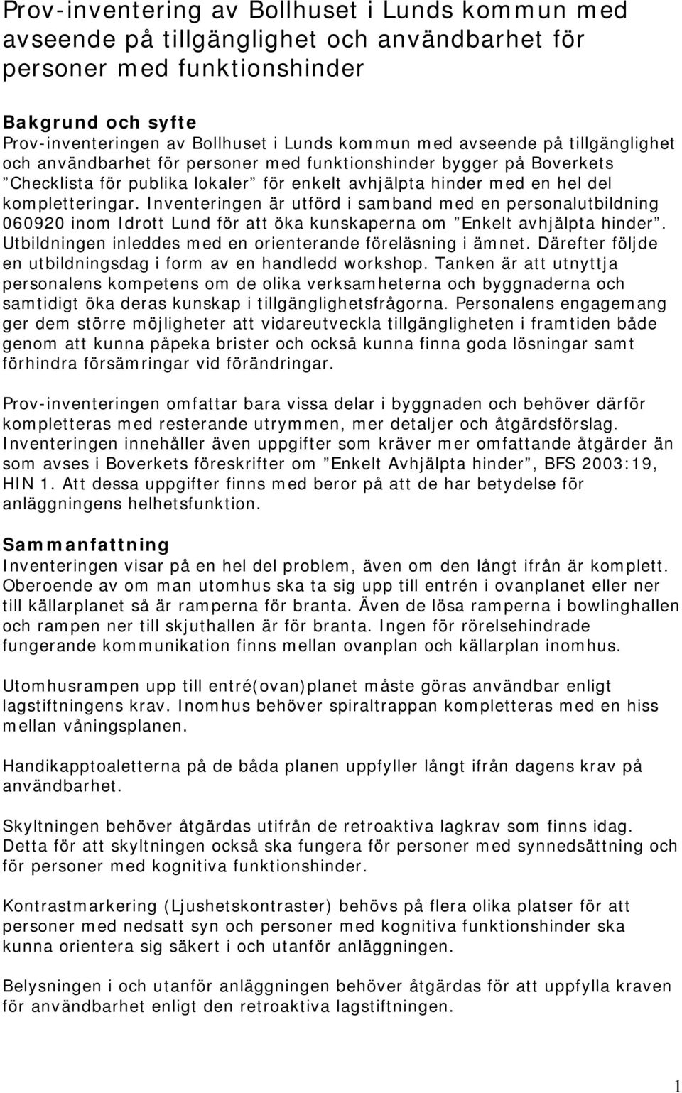 Inventeringen är utförd i samband med en personalutbildning 060920 inom Idrott Lund för att öka kunskaperna om Enkelt avhjälpta hinder. Utbildningen inleddes med en orienterande föreläsning i ämnet.