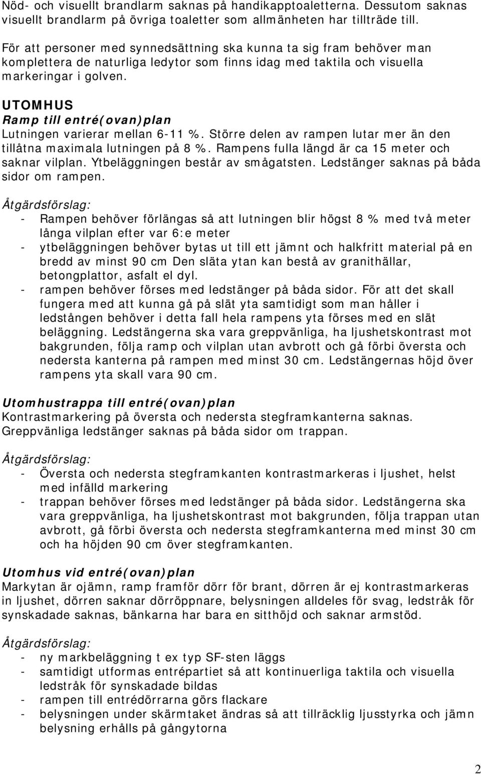 UTOMHUS Ramp till entré(ovan)plan Lutningen varierar mellan 6-11 %. Större delen av rampen lutar mer än den tillåtna maximala lutningen på 8 %. Rampens fulla längd är ca 15 meter och saknar vilplan.