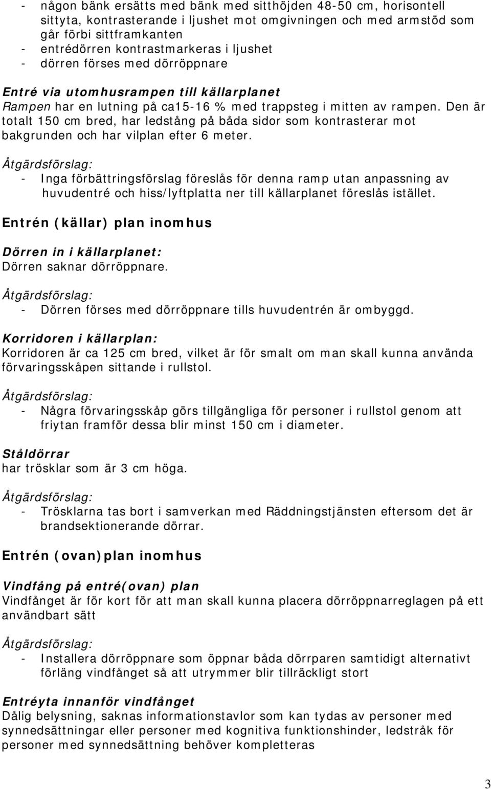 Den är totalt 150 cm bred, har ledstång på båda sidor som kontrasterar mot bakgrunden och har vilplan efter 6 meter.