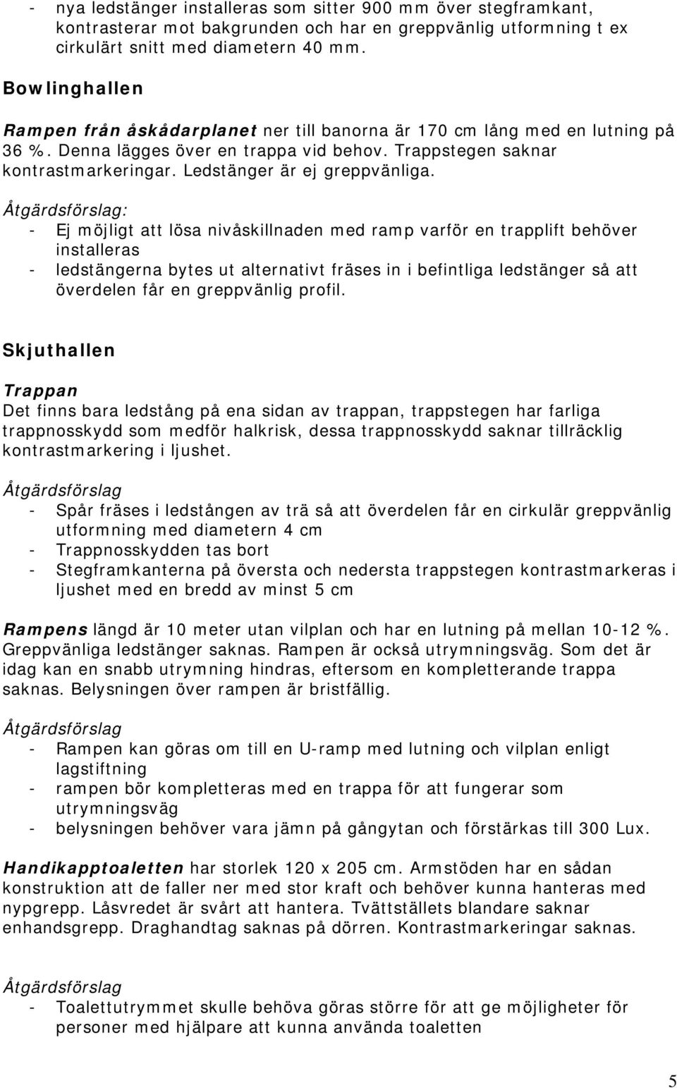 Ledstänger är ej greppvänliga.