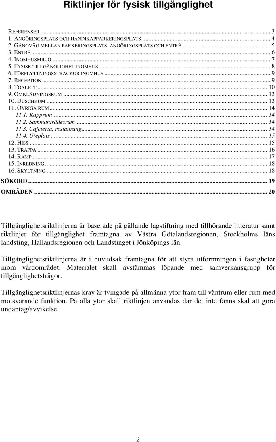 .. 14 11.2. Sammanträdesrum... 14 11.3. Cafeteria, restaurang... 14 11.4. Uteplats... 15 12. HISS... 15 13. TRAPPA... 16 14. RAMP... 17 15. INREDNING... 18 16. SKYLTNING... 18 SÖKORD... 19 OMRÅDEN.