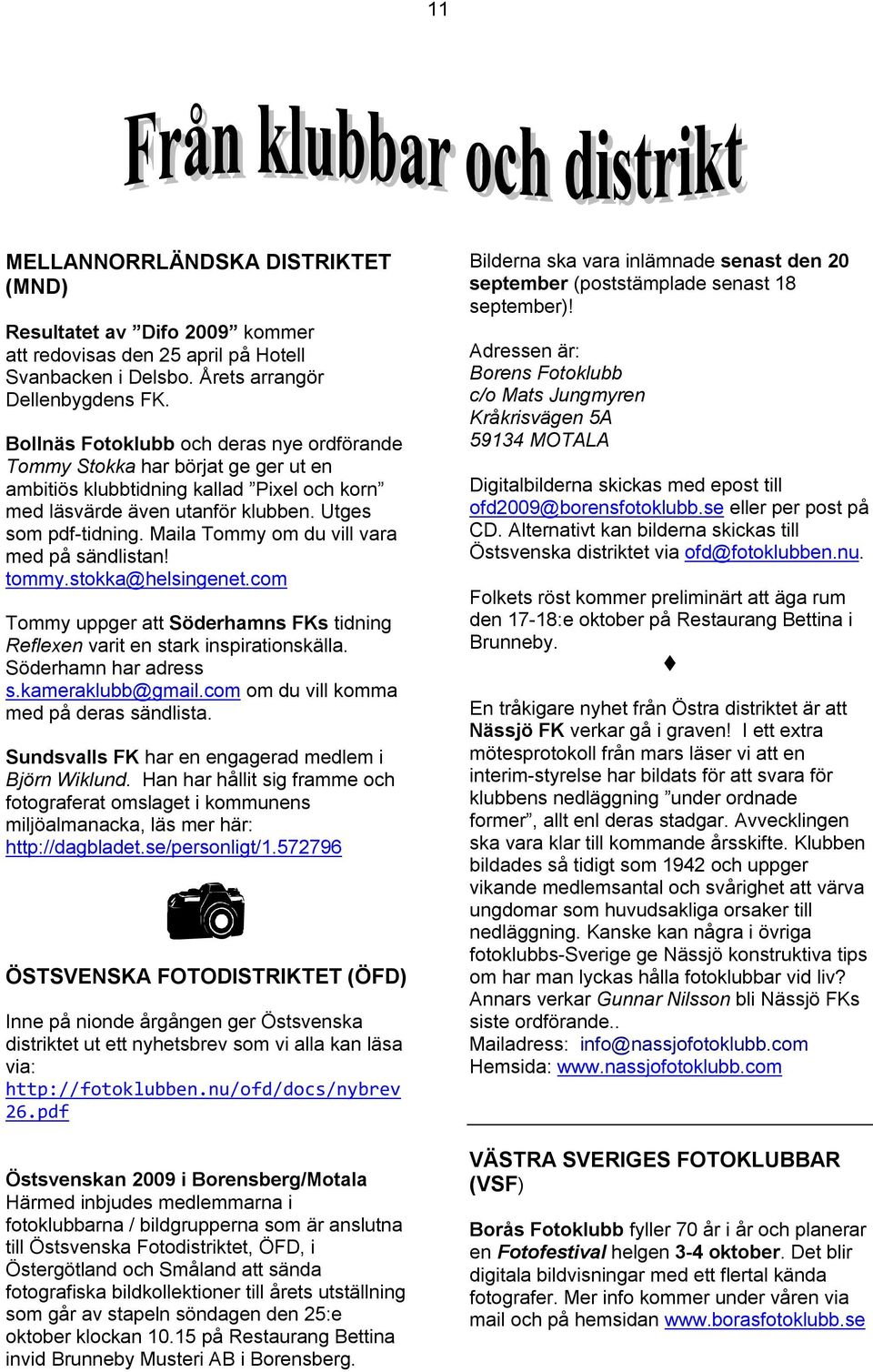 Maila Tommy om du vill vara med på sändlistan! tommy.stokka@helsingenet.com Tommy uppger att Söderhamns FKs tidning Reflexen varit en stark inspirationskälla. Söderhamn har adress s.kameraklubb@gmail.