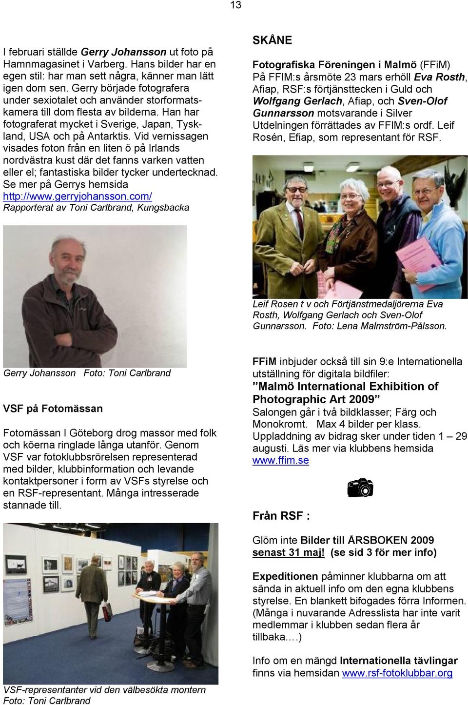 Vid vernissagen visades foton från en liten ö på Irlands nordvästra kust där det fanns varken vatten eller el; fantastiska bilder tycker undertecknad. Se mer på Gerrys hemsida http://www.