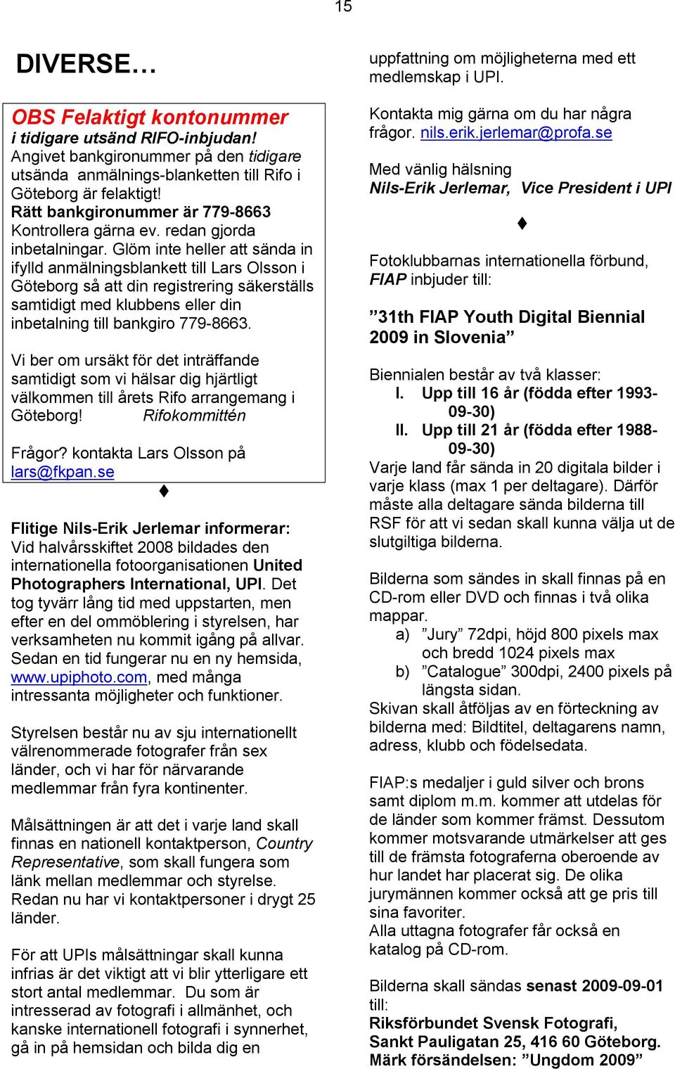 Glöm inte heller att sända in ifylld anmälningsblankett till Lars Olsson i Göteborg så att din registrering säkerställs samtidigt med klubbens eller din inbetalning till bankgiro 779-8663.