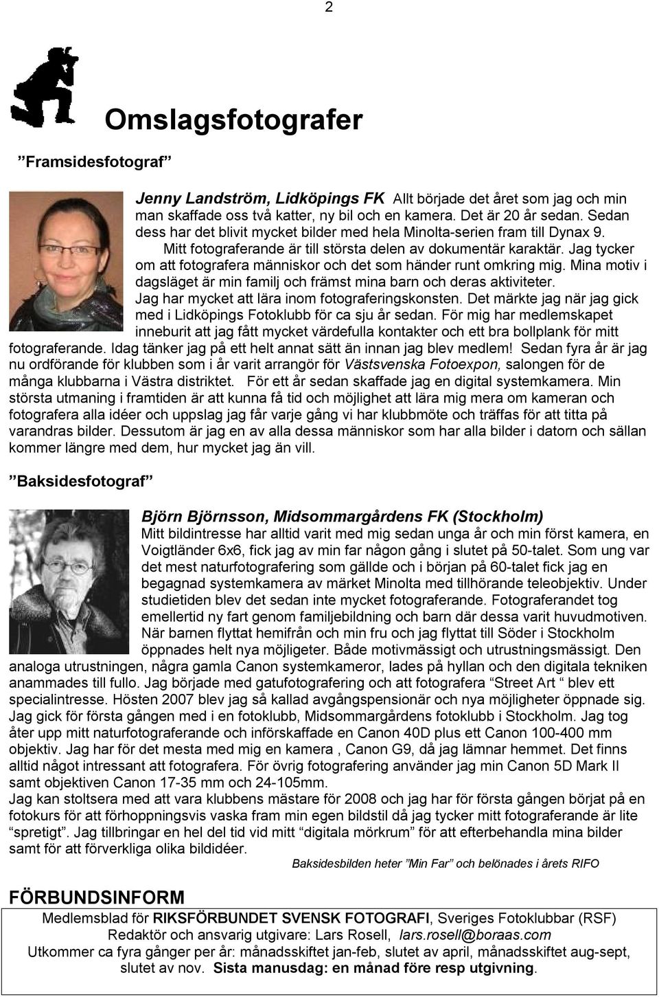 Jag tycker om att fotografera människor och det som händer runt omkring mig. Mina motiv i dagsläget är min familj och främst mina barn och deras aktiviteter.