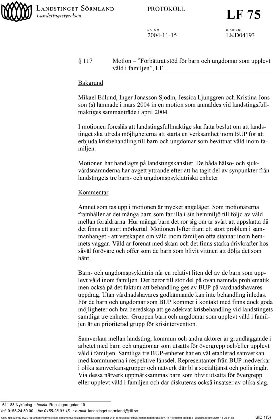 I motionen föreslås att landstingsfullmäktige ska fatta beslut om att landstinget ska utreda möjligheterna att starta en verksamhet inom BUP för att erbjuda krisbehandling till barn och ungdomar som
