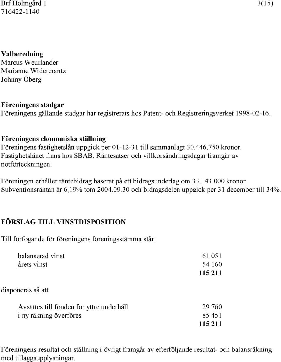 Räntesatser och villkorsändringsdagar framgår av notförteckningen. Föreningen erhåller räntebidrag baserat på ett bidragsunderlag om 33.143.000 kronor. Subventionsräntan är 6,19% tom 2004.09.