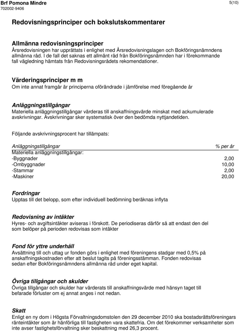 Värderingsprinciper m m Om inte annat framgår är principerna oförändrade i jämförelse med föregående år Anläggningstillgångar Materiella anläggningstillgångar värderas till anskaffningsvärde minskat