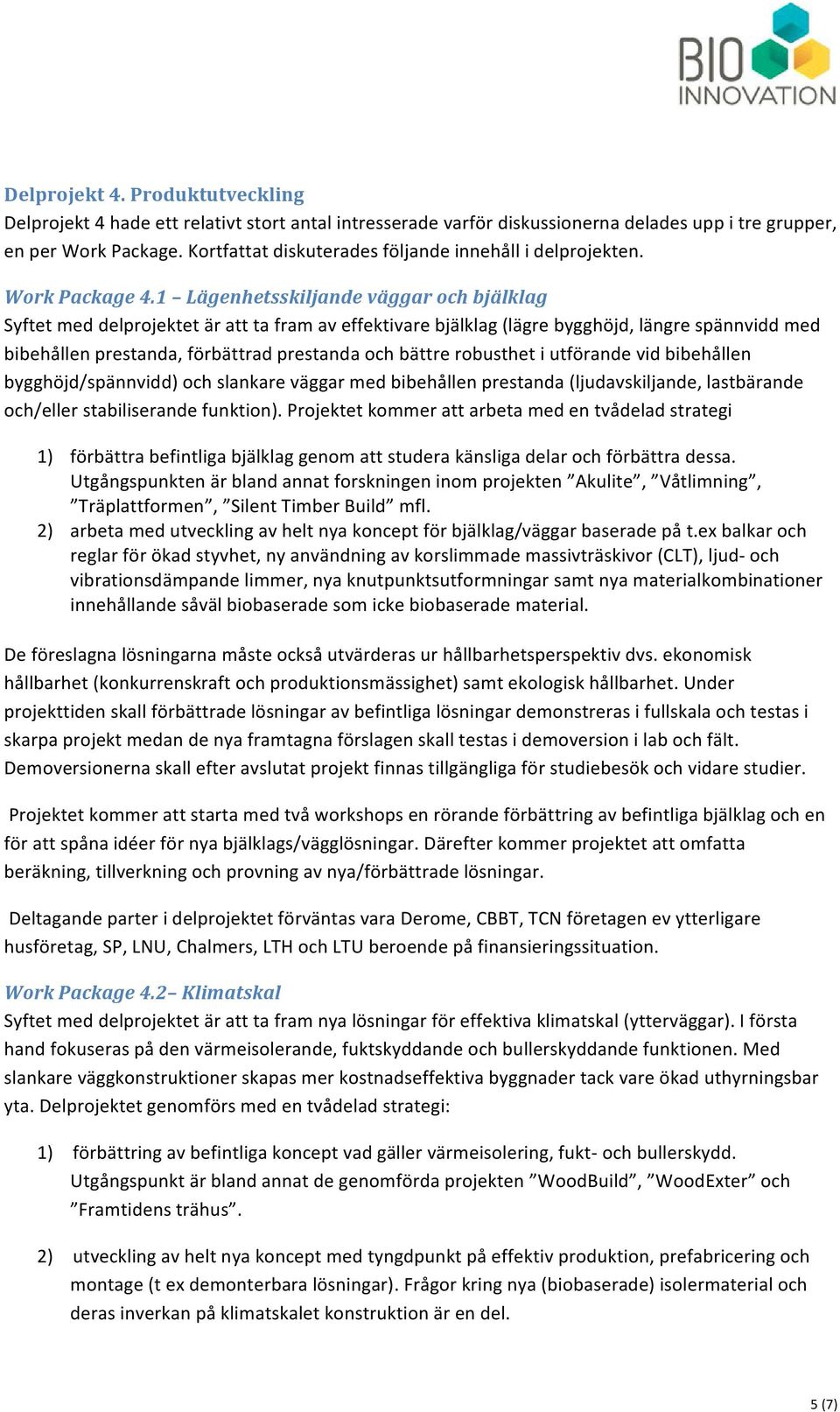 1 Lägenhetsskiljande väggar och bjälklag Syftet med delprojektet är att ta fram av effektivare bjälklag (lägre bygghöjd, längre spännvidd med bibehållen prestanda, förbättrad prestanda och bättre