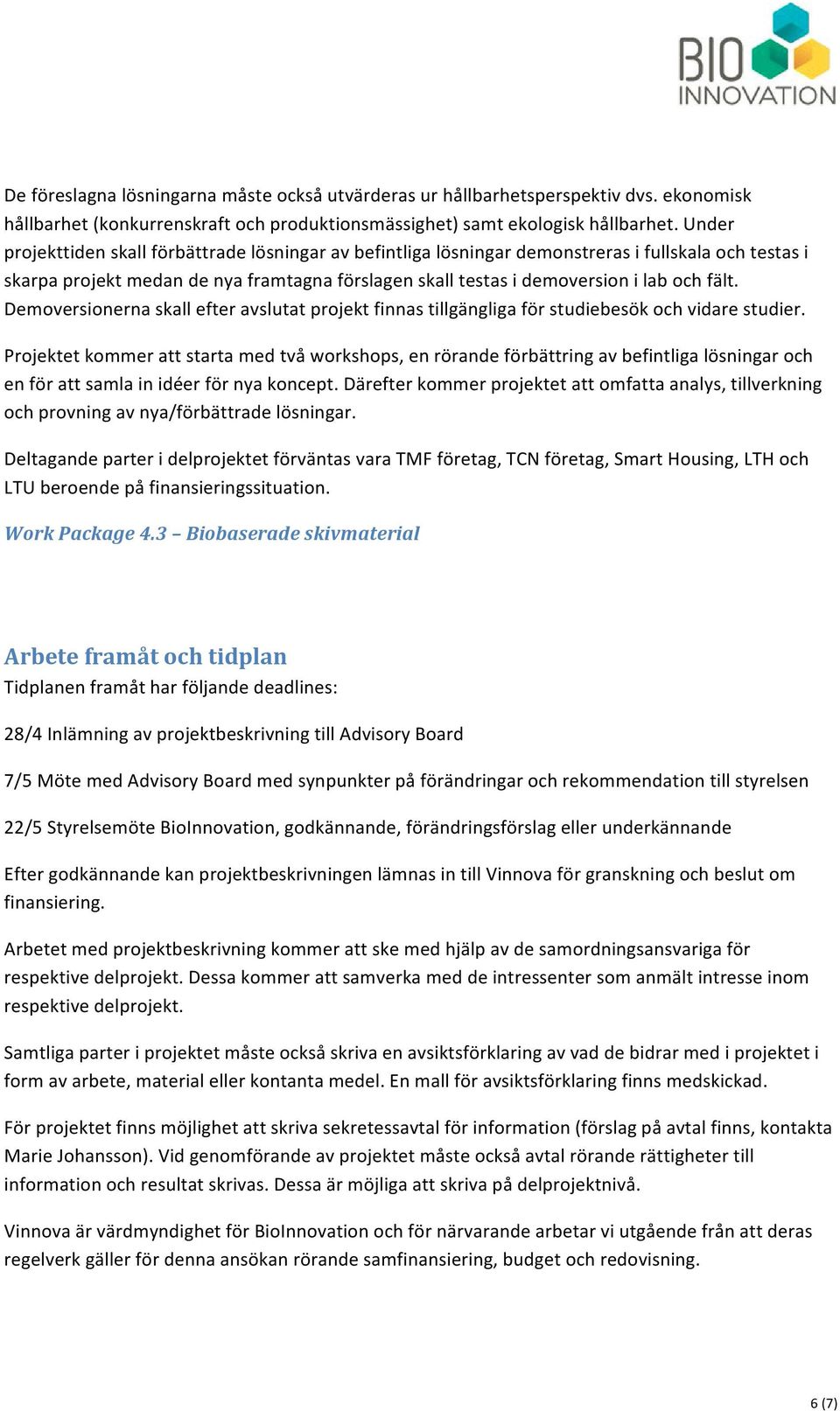 Demoversionerna skall efter avslutat projekt finnas tillgängliga för studiebesök och vidare studier.