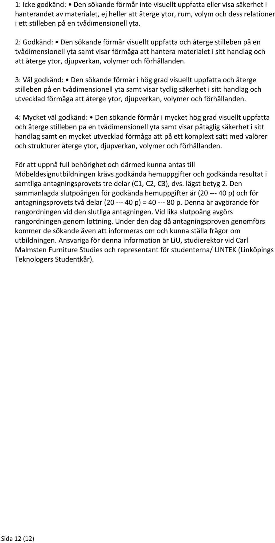 2: Godkänd: Den sökande förmår visuellt uppfatta och återge stilleben på en tvådimensionell yta samt visar förmåga att hantera materialet i sitt handlag och att återge ytor, djupverkan, volymer och