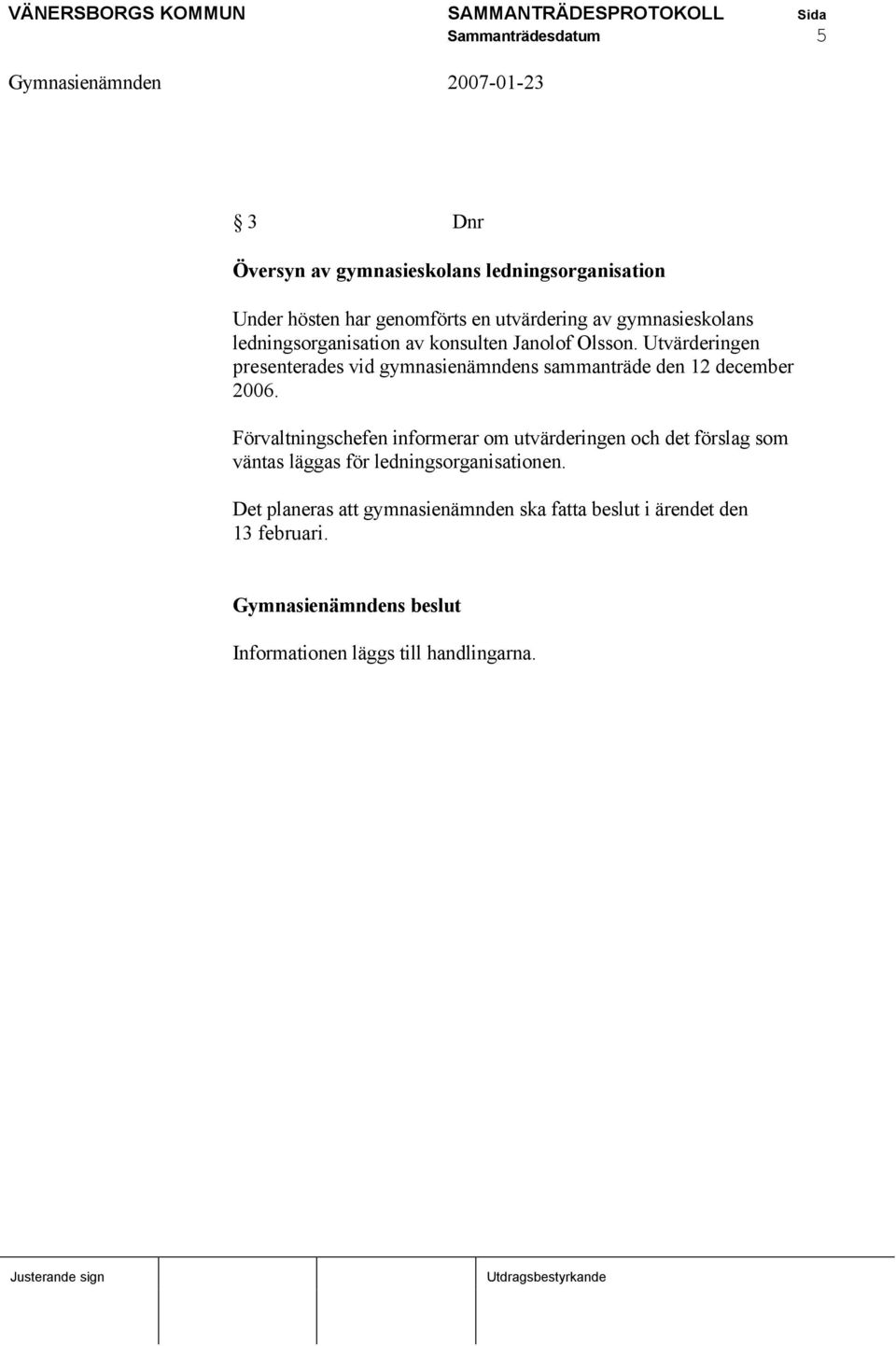 Utvärderingen presenterades vid gymnasienämndens sammanträde den 12 december 2006.