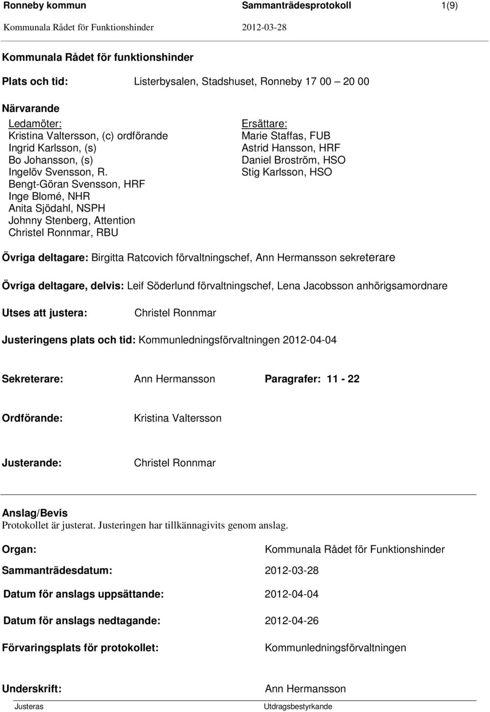Bengt-Göran Svensson, HRF Inge Blomé, NHR Anita Sjödahl, NSPH Johnny Stenberg, Attention Christel Ronnmar, RBU Ersättare: Marie Staffas, FUB Astrid Hansson, HRF Daniel Broström, HSO Stig Karlsson,